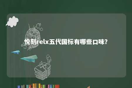悦刻relx五代国标有哪些口味	？ 
